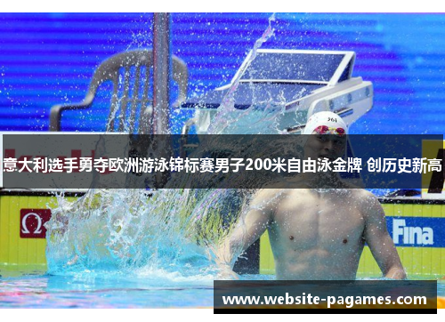 意大利选手勇夺欧洲游泳锦标赛男子200米自由泳金牌 创历史新高