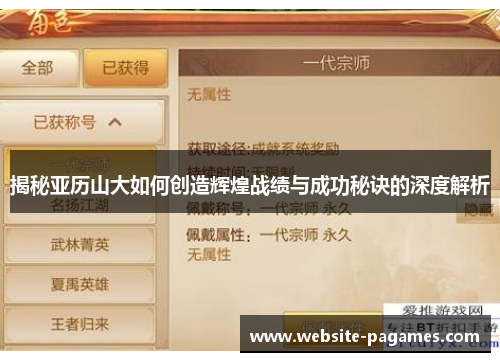 揭秘亚历山大如何创造辉煌战绩与成功秘诀的深度解析 揭秘亚历山大如何创造辉煌战绩与成功秘诀的深度解析