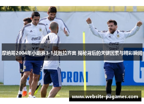 摩纳哥2004年小组赛3-1战胜拉齐奥 揭秘背后的关键因素与精彩瞬间 摩纳哥2004年小组赛3-1战胜拉齐奥 揭秘背后的关键因素与精彩瞬间