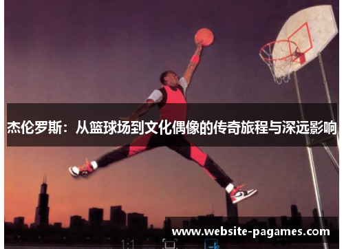 杰伦罗斯:从篮球场到文化偶像的传奇旅程与深远影响 杰伦罗斯:从篮球场到文化偶像的传奇旅程与深远影响