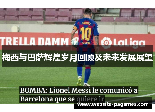 梅西与巴萨辉煌岁月回顾及未来发展展望 梅西与巴萨辉煌岁月回顾及未来发展展望