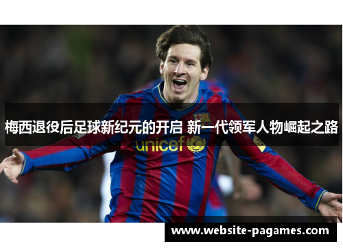 梅西退役后足球新纪元的开启 新一代领军人物崛起之路