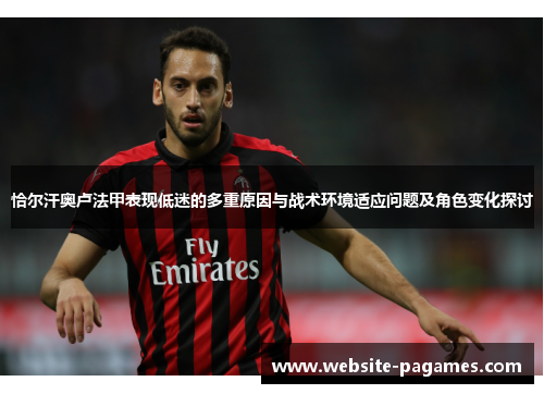 恰尔汗奥卢法甲表现低迷的多重原因与战术环境适应问题及角色变化探讨