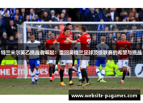 特兰米尔英乙挑战者崛起：重回英格兰足球顶级联赛的希望与挑战