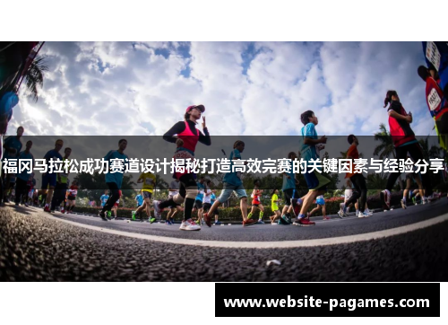 福冈马拉松成功赛道设计揭秘打造高效完赛的关键因素与经验分享 福冈马拉松成功赛道设计揭秘打造高效完赛的关键因素与经验分享