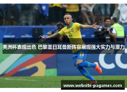 美洲杯表现出色 巴黎圣日耳曼新阵容展现强大实力与潜力