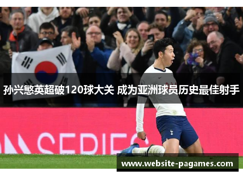 孙兴慜英超破120球大关 成为亚洲球员历史最佳射手