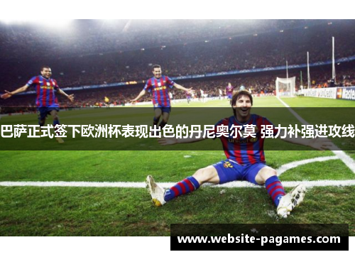 巴萨正式签下欧洲杯表现出色的丹尼奥尔莫 强力补强进攻线 巴萨正式签下欧洲杯表现出色的丹尼奥尔莫 强力补强进攻线