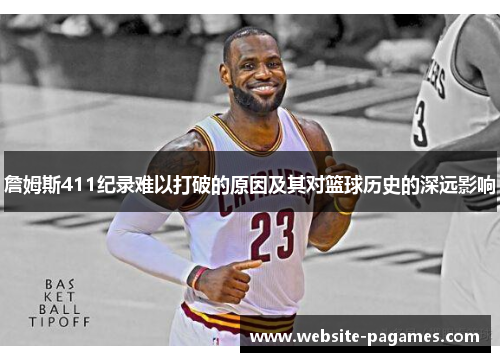詹姆斯411纪录难以打破的原因及其对篮球历史的深远影响 詹姆斯411纪录难以打破的原因及其对篮球历史的深远影响