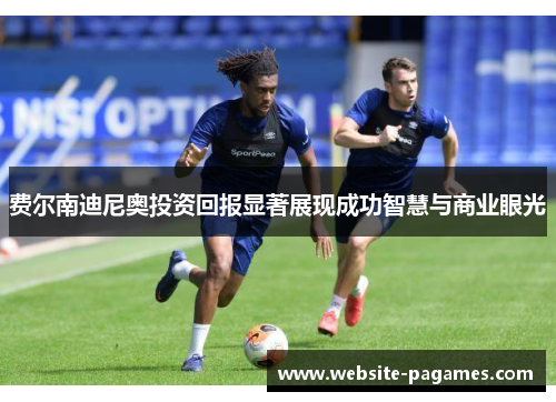 费尔南迪尼奥投资回报显著展现成功智慧与商业眼光 费尔南迪尼奥投资回报显著展现成功智慧与商业眼光