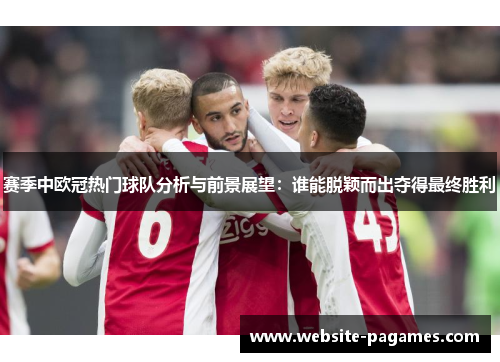 赛季中欧冠热门球队分析与前景展望：谁能脱颖而出夺得最终胜利
