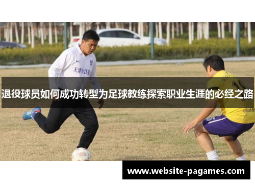 退役球员如何成功转型为足球教练探索职业生涯的必经之路