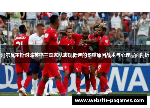 阿尔瓦雷斯对阵英格兰国家队表现低迷的多重原因战术与心理层面剖析