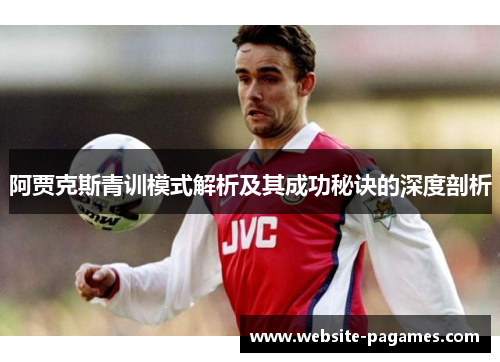 阿贾克斯青训模式解析及其成功秘诀的深度剖析
