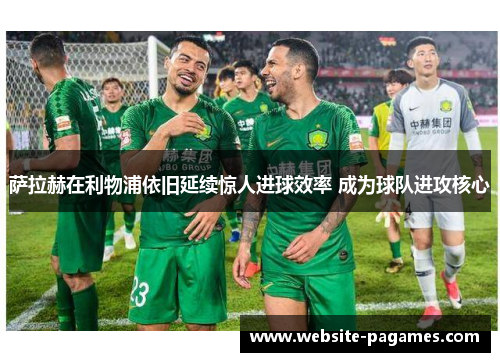 萨拉赫在利物浦依旧延续惊人进球效率 成为球队进攻核心