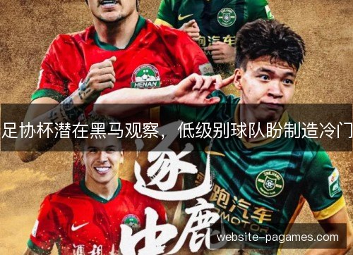 足协杯潜在黑马观察，低级别球队盼制造冷门