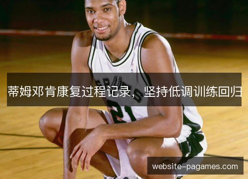 蒂姆邓肯康复过程记录，坚持低调训练回归