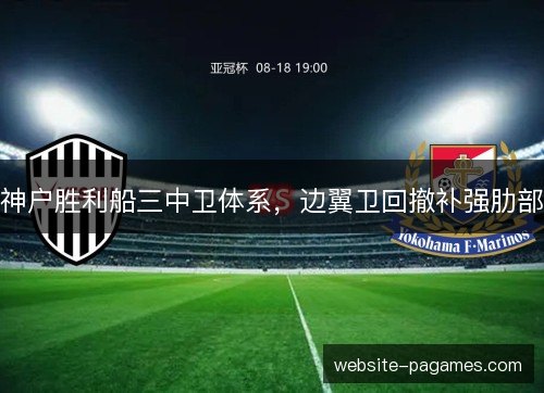 神户胜利船三中卫体系，边翼卫回撤补强肋部