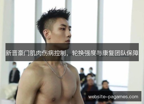 新晋豪门肌肉伤病控制，轮换强度与康复团队保障